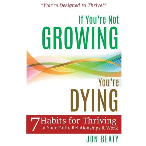 If You're Not Growing, You're Dying: 7 Habits for Thriving in Your Faith, Relationships and Work