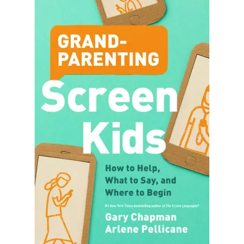 Grandparenting Screen Kids: How to Help, What to Say, and Where to Begin