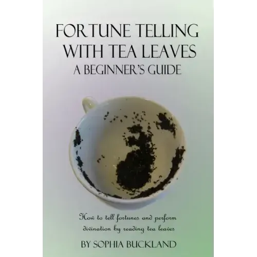Fortune Telling with Tea Leaves - A Beginner's Guide: How to tell fortunes and perform divination by reading tea leaves (Tasseography)