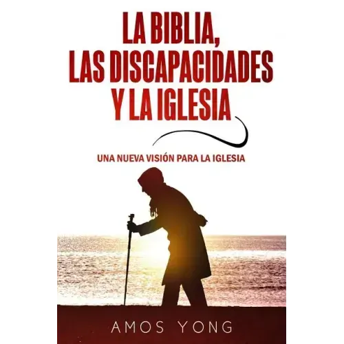 La Biblia las Discapacidades y la Iglesia: Una Nueva Vision para la Iglesia
