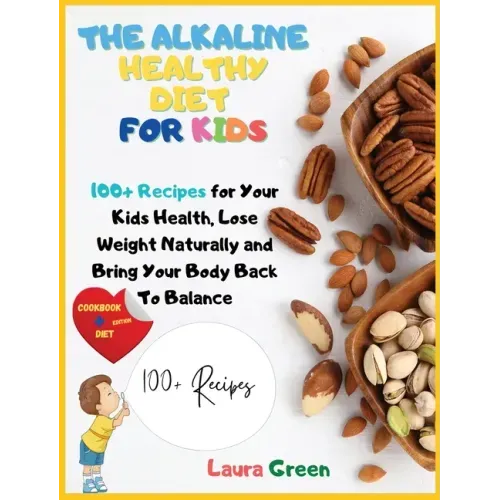 The Alkaline Healthy Diet for Kids: 100+ Recipes for Your Health, To Lose Weight Naturally and Bring Your Body Back To Balance