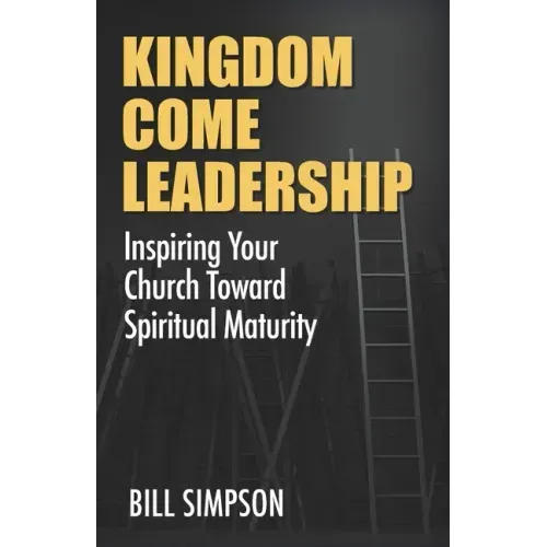 Kingdom Come Leadership: Inspiring Your Church Toward Spiritual Maturity