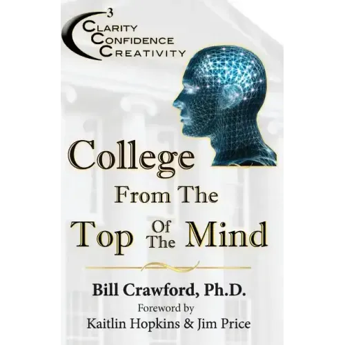 College From The Top Of The Mind: The College Student's Guide To Greater Clarity, Confidence, & Creativity