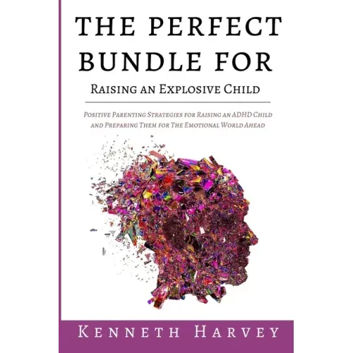 The Perfect Bundle For Raising an Explosive Child: Positive Parenting Strategies for Raising an ADHD Child and Teaching Them Life Skills for The Emoti