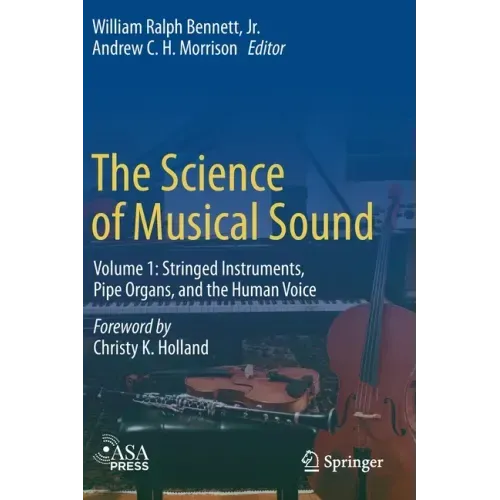 The Science of Musical Sound: Volume 1: Stringed Instruments, Pipe Organs, and the Human Voice