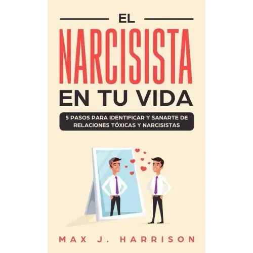 El Narcisista en Tu Vida: 5 Pasos para Identificar y Sanarte de Relaciones Tóxicas y Narcisistas