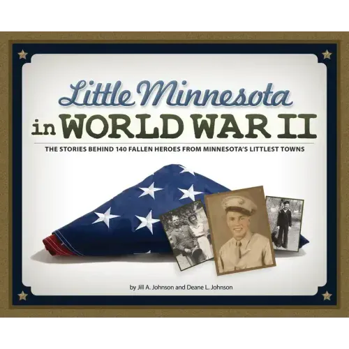 Little Minnesota in World War II: The Stories Behind 140 Fallen Heroes from Minnesota's Littlest Towns
