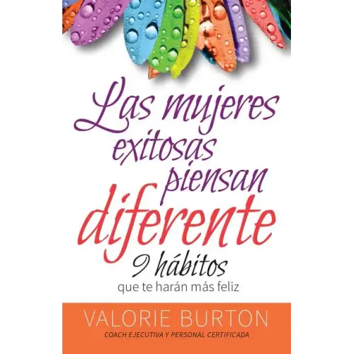 Mujeres Exitosas Piensan Diferente, Las: 9 Hábitos Que Te Harán Feliz