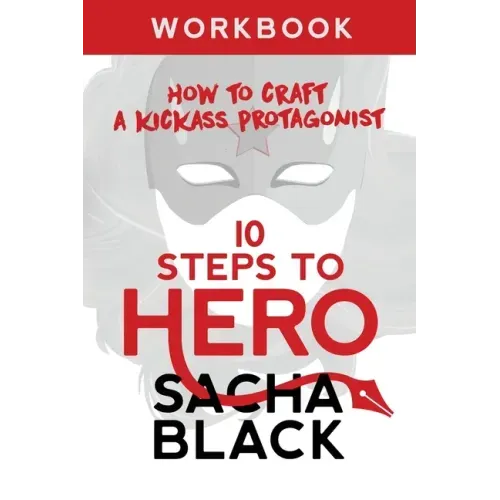 10 Steps To Hero: How To Craft A Kickass Protagonist Workbook