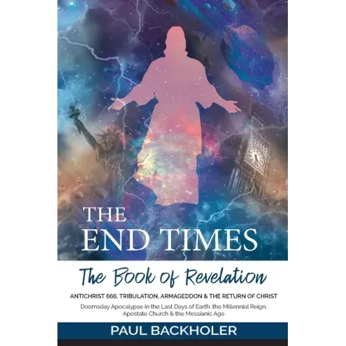 The End Times, the Book of Revelation, Antichrist 666, Tribulation, Armageddon and the Return of Christ: Doomsday Apocalypse in the Last Days of Earth