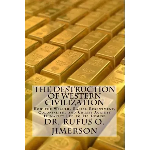 The Destruction of Western Civilization: How the Wealth, Racial Resentment, Colonialism, and Crimes Against Humanity Led to Its Demise