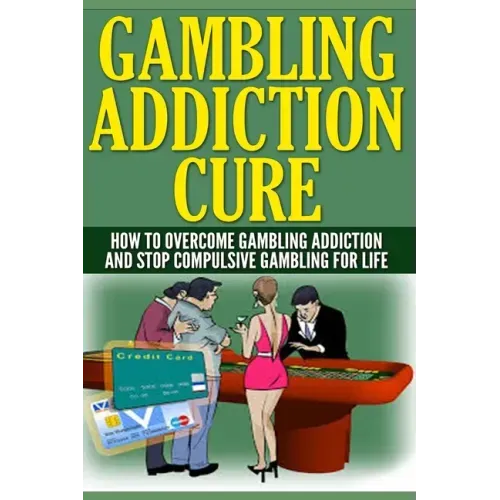Gambling Addiction Cure: How To Overcome Gambling Addiction And Stop Compulsive Gambling For Life