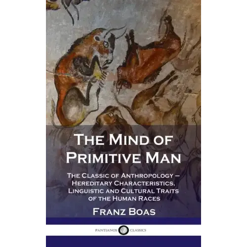 Mind of Primitive Man: The Classic of Anthropology - Hereditary Characteristics, Linguistic and Cultural Traits of the Human Races