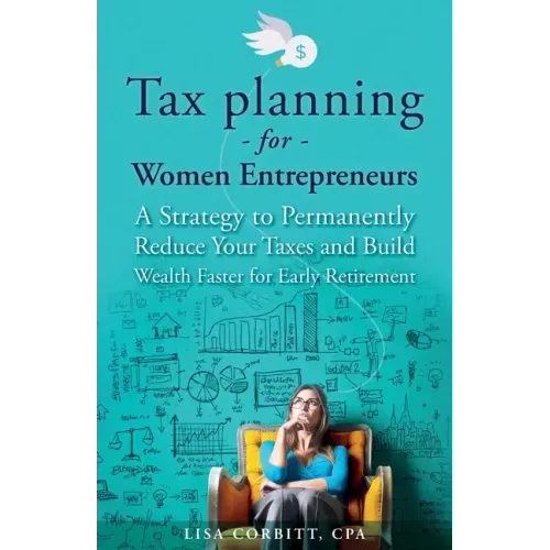 Tax Planning For Women Entrepreneurs: A Strategy to Permanently Reduce Your Taxes and Build Wealth Faster for Early Retirement