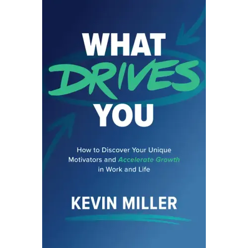 What Drives You: How to Discover Your Unique Motivators and Accelerate Growth in Work and Life