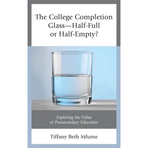 The College Completion Glass-Half-Full or Half-Empty?: Exploring the Value of Postsecondary Education