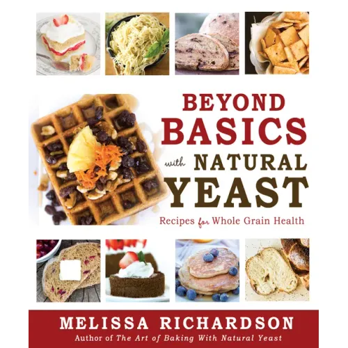 Beyond Basics with Natural Yeast: Recipes for Whole Grain Health: Recipes for Whole Grain Health