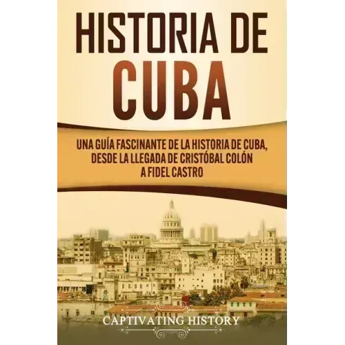 Historia de Cuba: Una guía fascinante de la historia de Cuba, desde la llegada de Cristóbal Colón a Fidel Castro