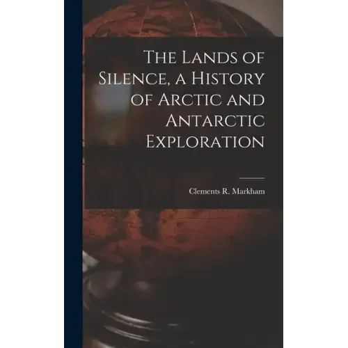 The Lands of Silence, a History of Arctic and Antarctic Exploration