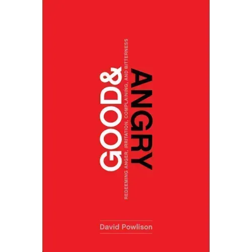 Good and Angry: Redeeming Anger, Irritation, Complaining, and Bitterness