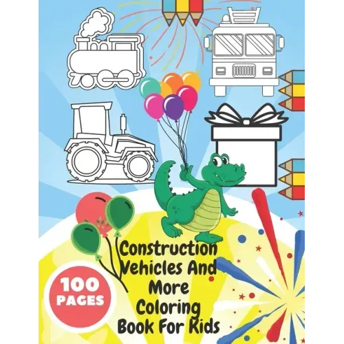 Construction Vehicles And More Coloring Book For Kids: Toddlers, Preschoolers - Digger, Fire Truck, Police, Dumper, Tractor, Crane, Animals, Dinosaurs