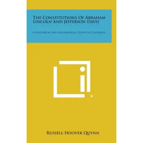 The Constitutions of Abraham Lincoln and Jefferson Davis: A Historical and Biographical Study in Contrasts