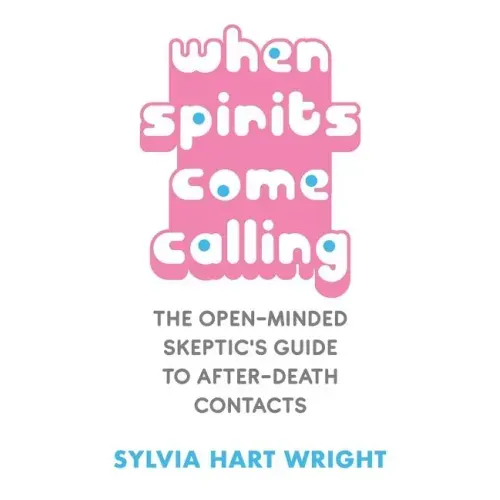 When Spirits Come Calling: The Open-Minded Skeptic's Guide to After-Death Contacts