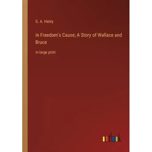In Freedom's Cause; A Story of Wallace and Bruce: in large print