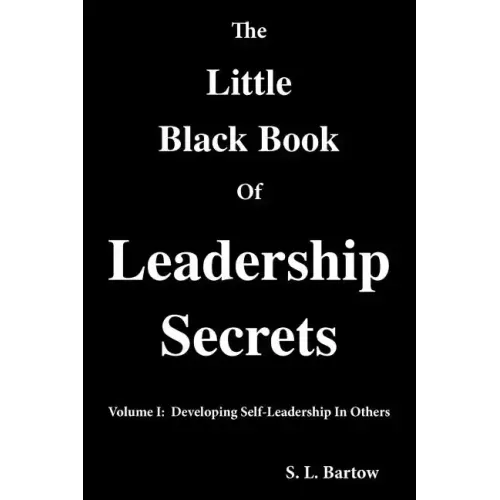 The Little Black Book of Leadership Secrets: Volume I: Developing Self-Leadership in Others