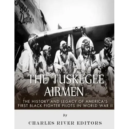 The Tuskegee Airmen: The History and Legacy of America's First Black Fighter Pilots in World War II