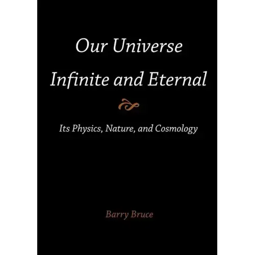 Our Universe-Infinite and Eternal: Its Physics, Nature, and Cosmology