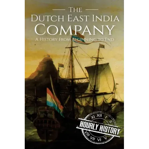 The Dutch East India Company: A History From Beginning to End
