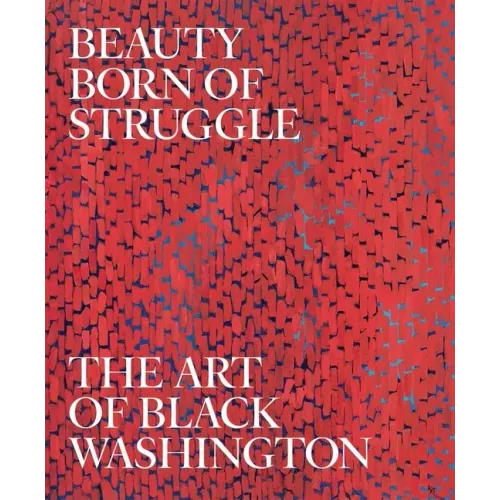 Beauty Born of Struggle: The Art of Black Washington Volume 83