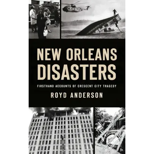 New Orleans Disasters: Firsthand Accounts of Crescent City Tragedy
