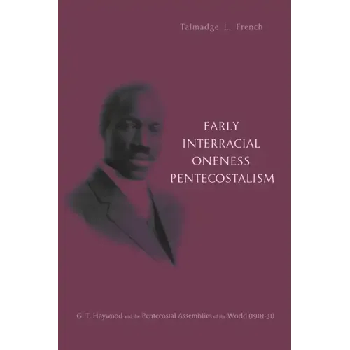 Early Interracial Oneness Pentecostalism: G. T. Haywood and the Pentecostal Assemblies of the World (1901-1931)
