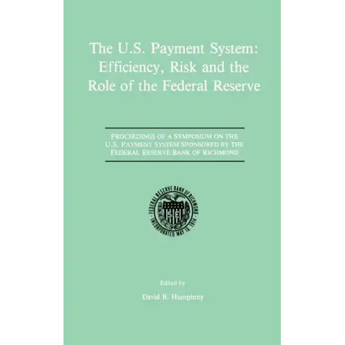 The U.S. Payment System: Efficiency, Risk and the Role of the Federal Reserve: Proceedings of a Symposium on the U.S. Payment System Sponsored by the