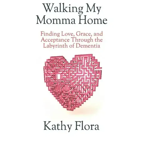 Walking My Momma Home: Finding Love, Grace, and Acceptance Through the Labyrinth of Dementia