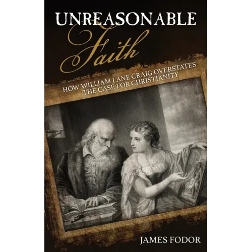 Unreasonable Faith: How William Lane Craig Overstates the Case for Christianity