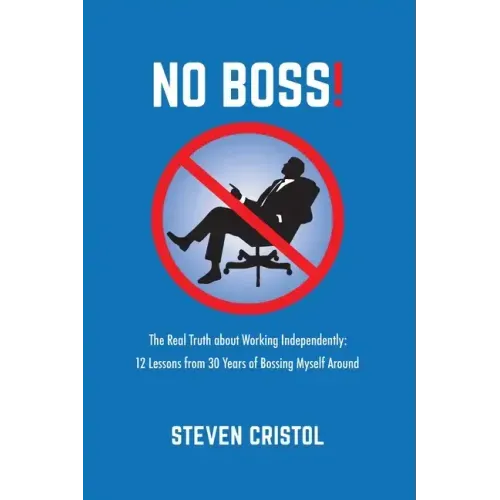 NO BOSS! The Real Truth about Working Independently: 12 Lessons from 30 Years of Bossing Myself Around