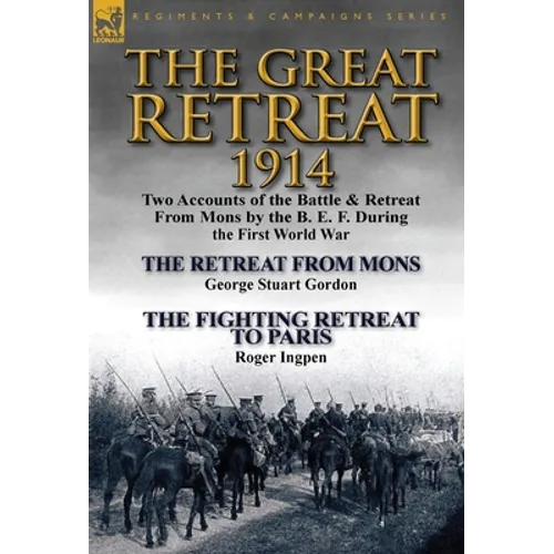 The Great Retreat, 1914: Two Accounts of the Battle & Retreat from Mons by the B. E. F. During the First World War-The Retreat from Mons by Geo
