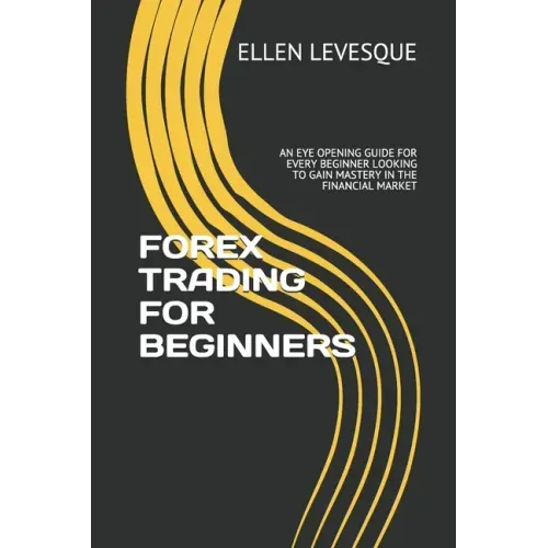 Forex Trading for Beginners: An Eye Opening Guide for Every Beginner Looking to Gain Mastery in the Financial Market
