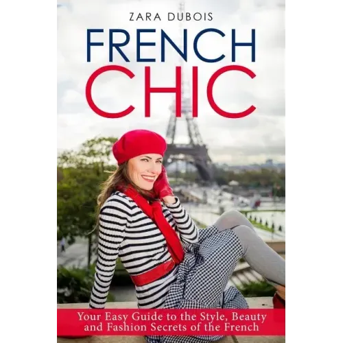 French Chic: Your Easy Guide to the Style, Beauty and Fashion Secrets of the French