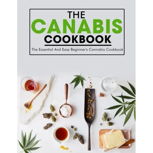 The Canabis Cookbook: The Essential And Easy Beginner's Cannabis Cookbook