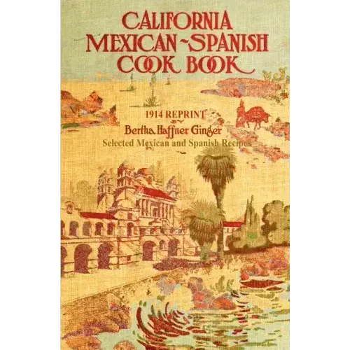 California Mexican-Spanish Cookbook 1914 Reprint: Selected Mexican And Spanish Recipes