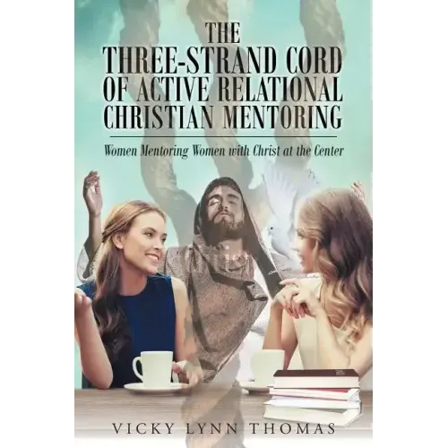 The Three-Strand Cord of Active Relational Christian Mentoring: Women Mentoring Women with Christ at the Center