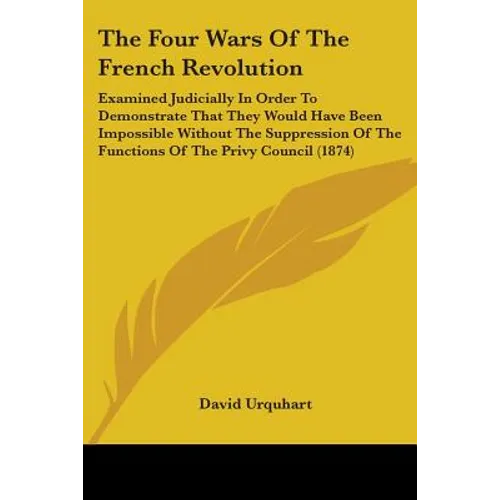 The Four Wars Of The French Revolution: Examined Judicially In Order To Demonstrate That They Would Have Been Impossible Without The Suppression Of Th