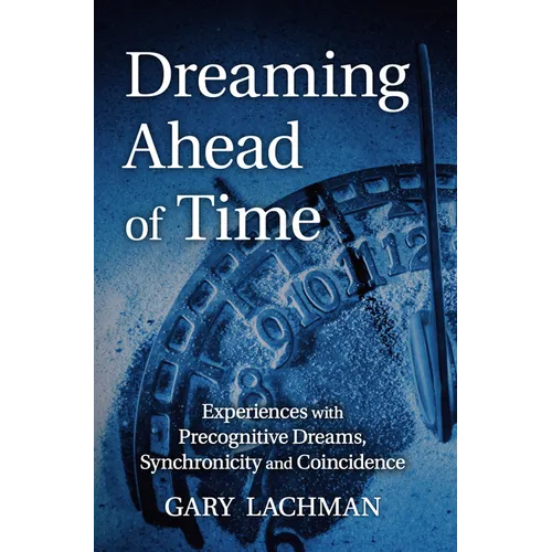 Dreaming Ahead of Time: Experiences with Precognitive Dreams, Synchronicity and Coincidence