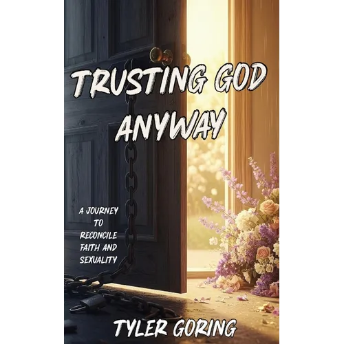 Trusting God Anyway: A Journey to Reconcile Faith and Sexuality