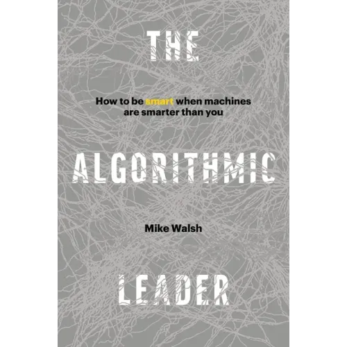 The Algorithmic Leader: How to Be Smart When Machines Are Smarter Than You