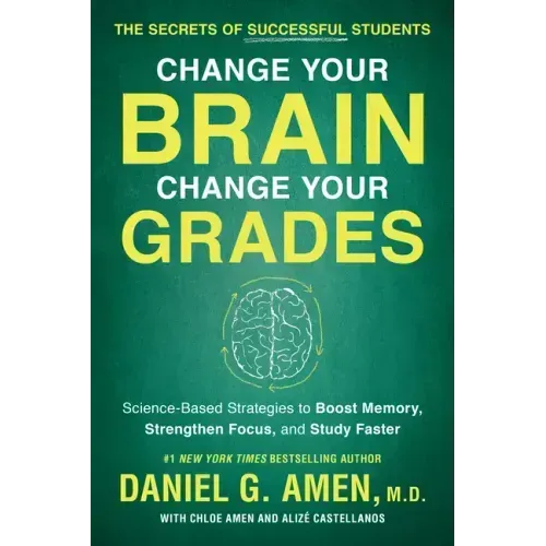 Change Your Brain, Change Your Grades: The Secrets of Successful Students: Science-Based Strategies to Boost Memory, Strengthen Focus, and Study Faste